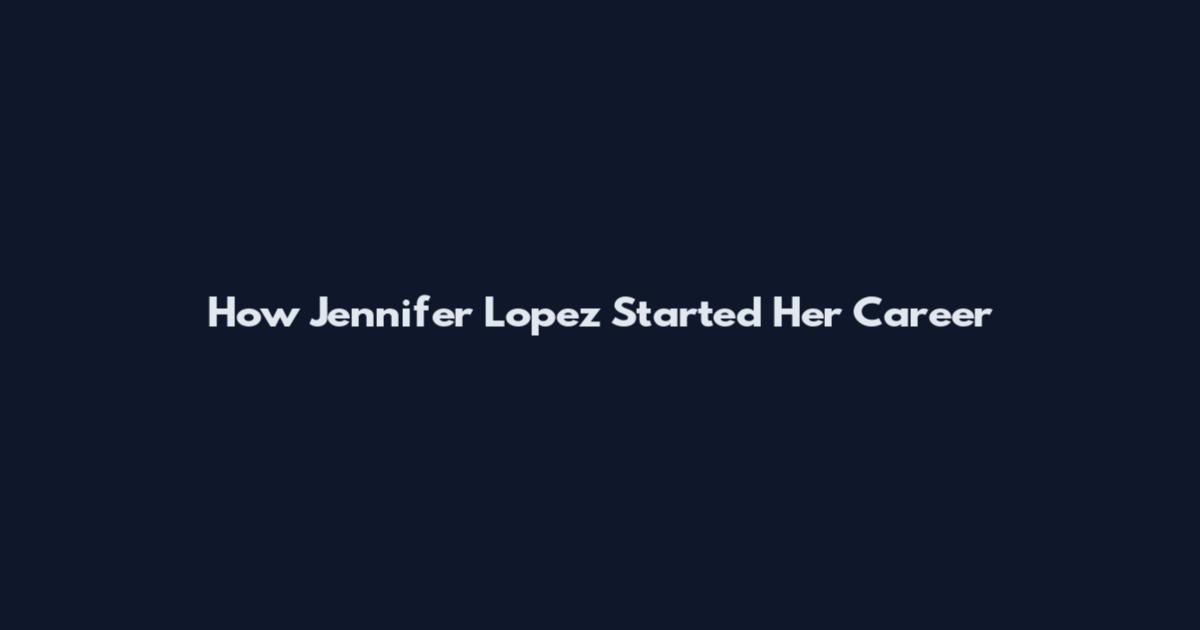 How Jennifer Lopez Started Her Career