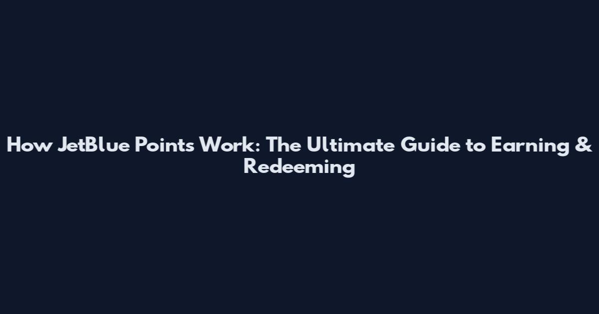 How JetBlue Points Work: The Ultimate Guide to Earning & Redeeming