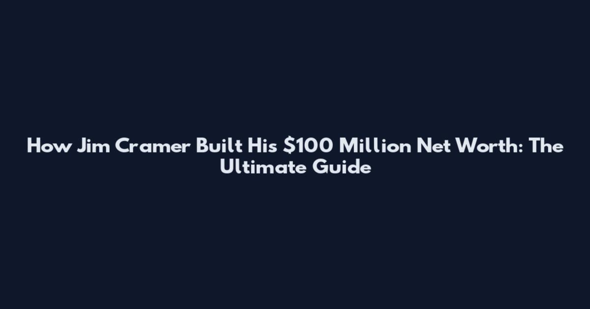 How Jim Cramer Built His $100 Million Net Worth: The Ultimate Guide