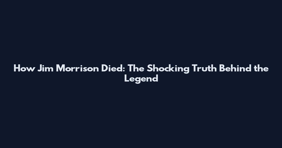 How Jim Morrison Died: The Shocking Truth Behind the Legend