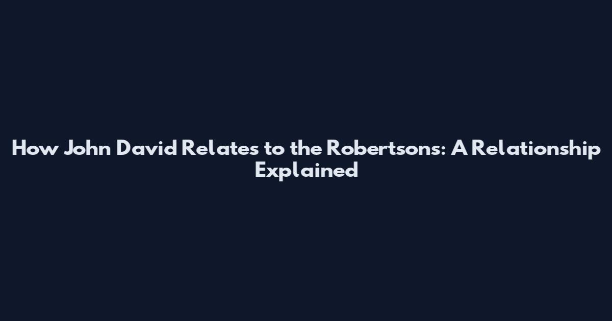 How John David Relates to the Robertsons: A Relationship Explained