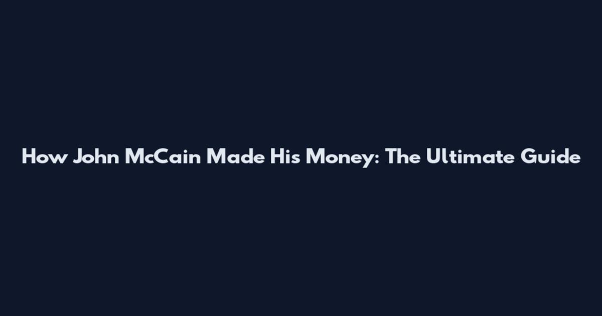 How John McCain Made His Money: The Ultimate Guide