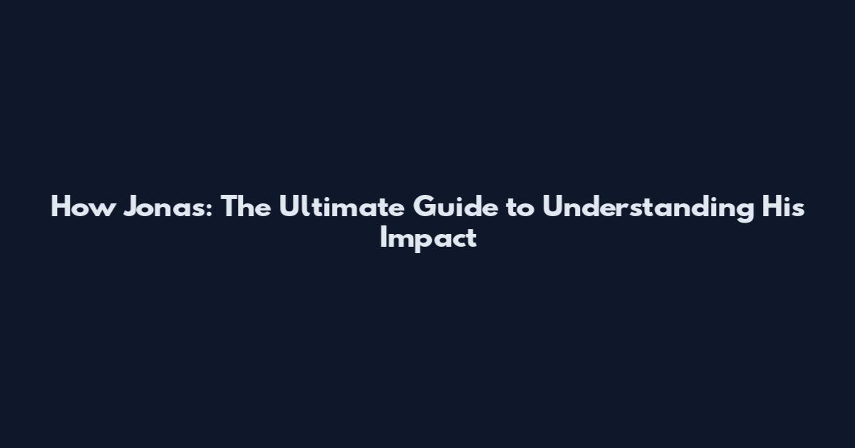 How Jonas: The Ultimate Guide to Understanding His Impact
