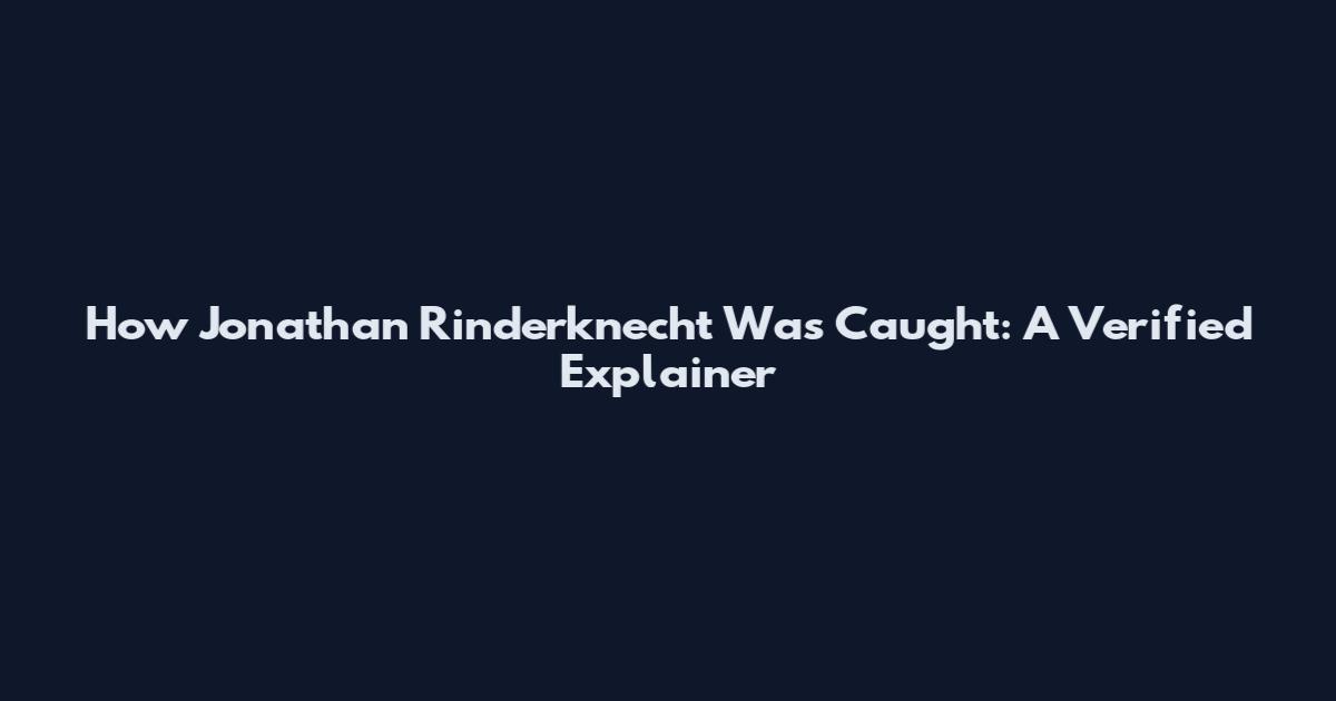 How Jonathan Rinderknecht Was Caught: A Verified Explainer