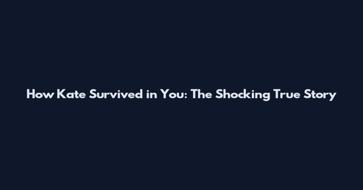 How Kate Survived in You: The Shocking True Story