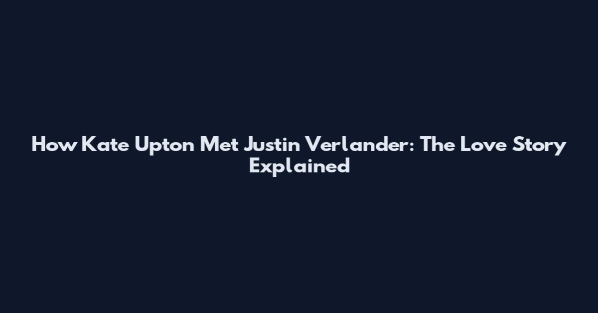 How Kate Upton Met Justin Verlander: The Love Story Explained