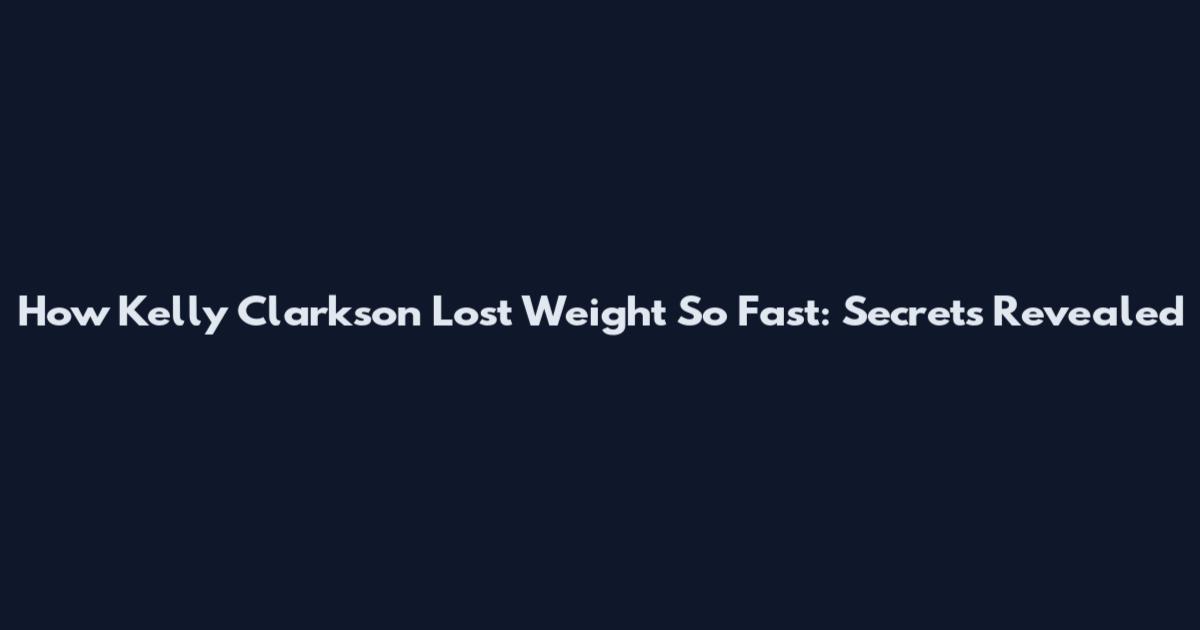 How Kelly Clarkson Lost Weight So Fast: Secrets Revealed