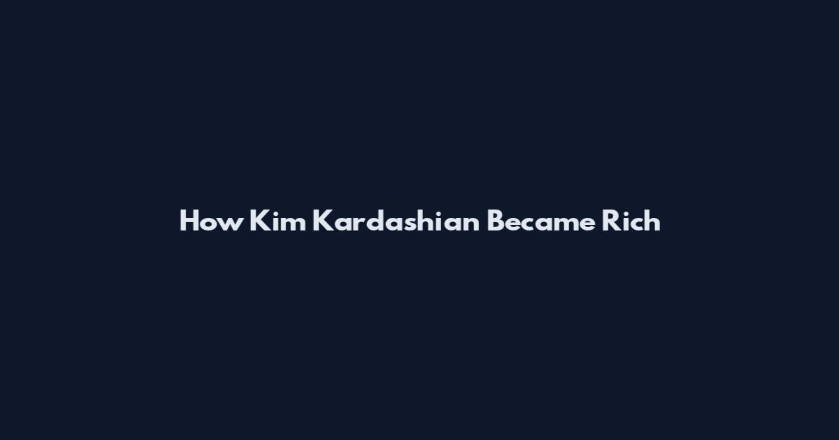 How Kim Kardashian Became Rich