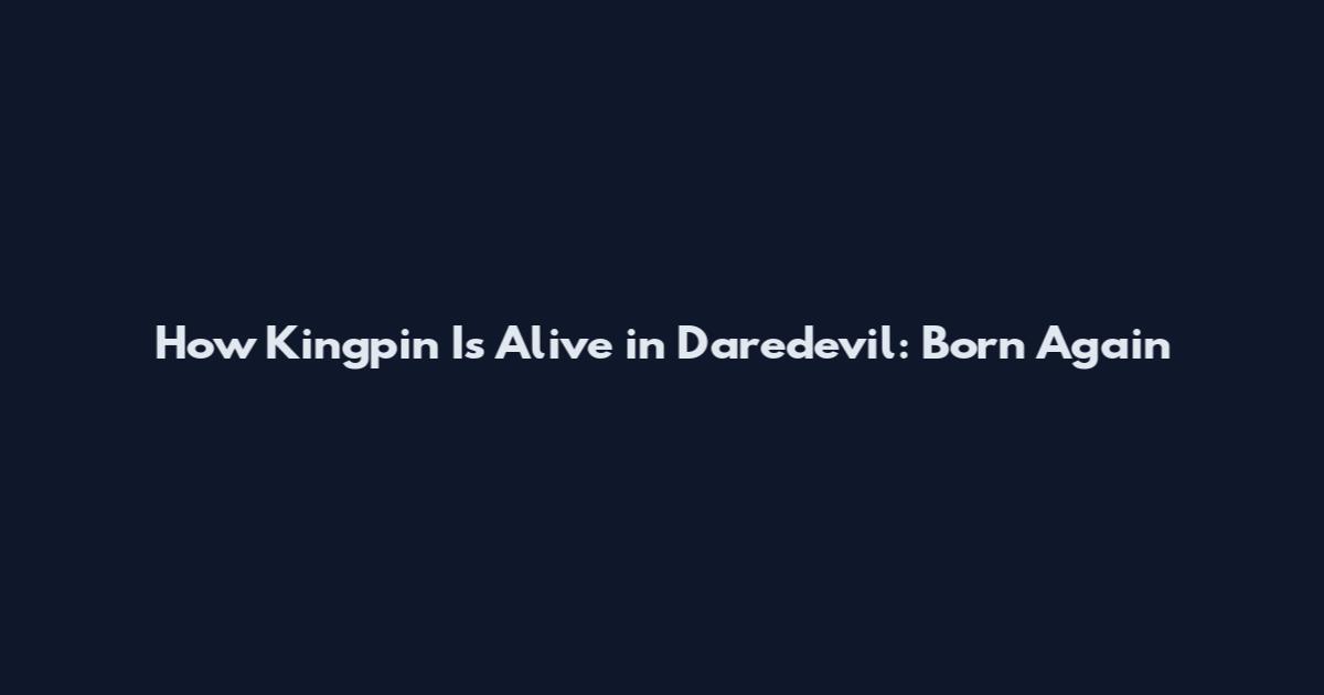 How Kingpin Is Alive in Daredevil: Born Again