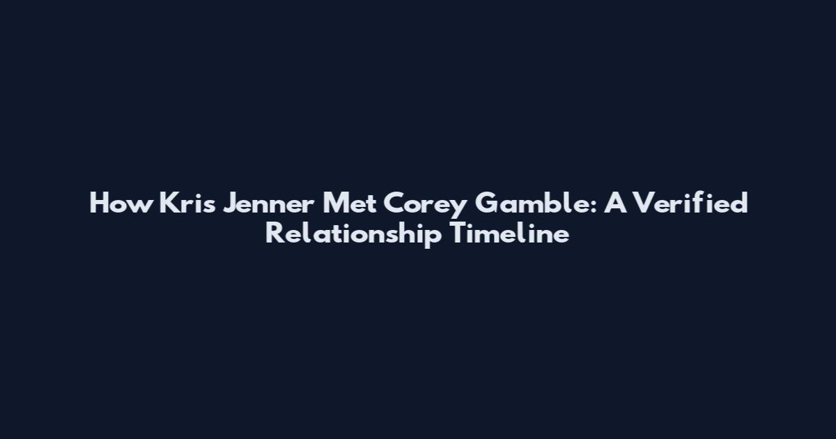 How Kris Jenner Met Corey Gamble: A Verified Relationship Timeline