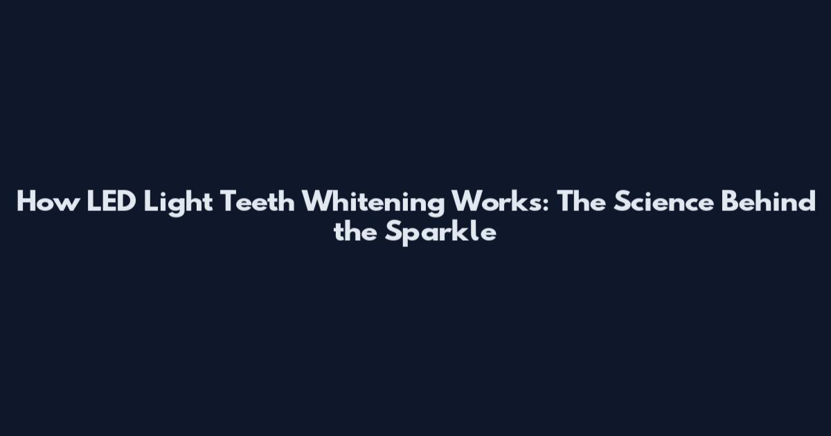 How LED Light Teeth Whitening Works: The Science Behind the Sparkle