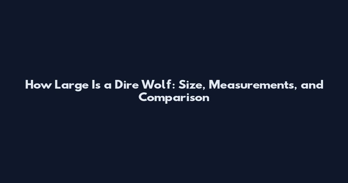 How Large Is a Dire Wolf: Size, Measurements, and Comparison