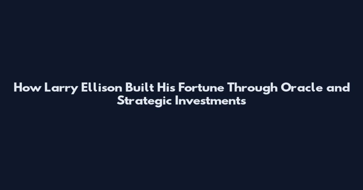 How Larry Ellison Built His Fortune Through Oracle and Strategic Investments