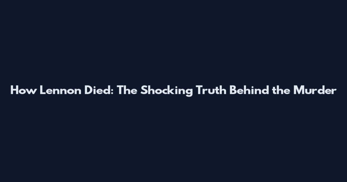How Lennon Died: The Shocking Truth Behind the Murder
