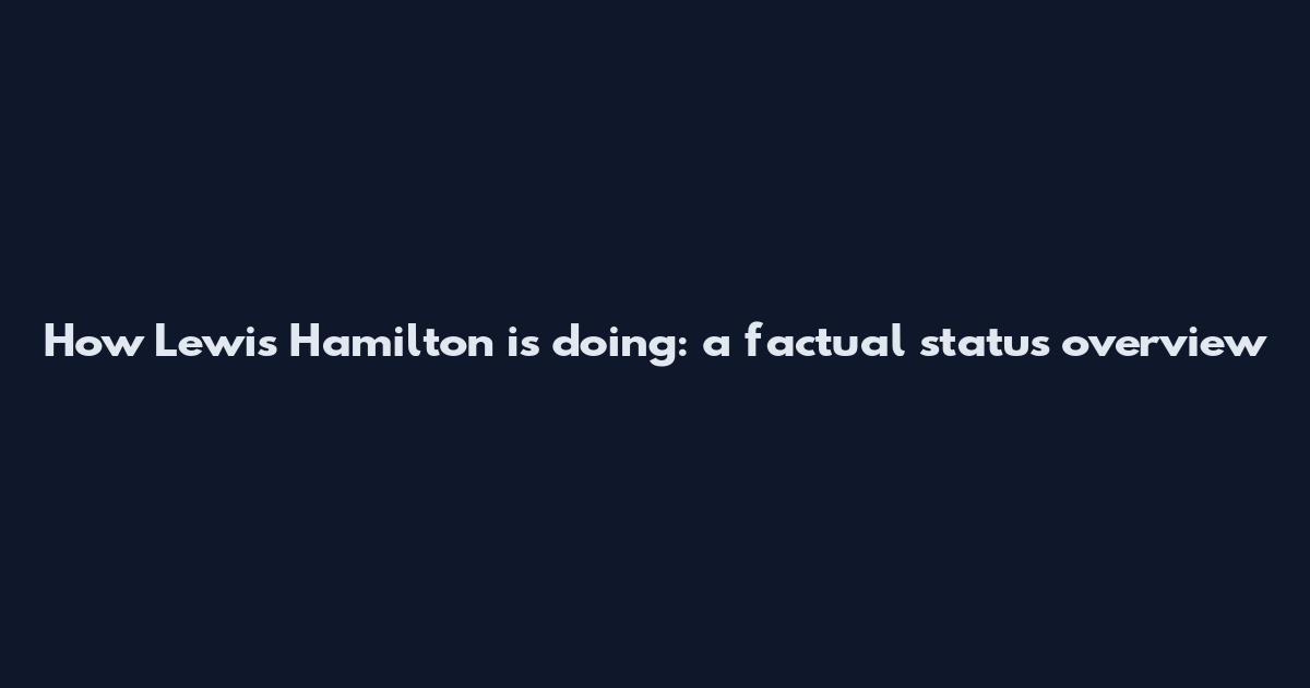 How Lewis Hamilton is doing: a factual status overview