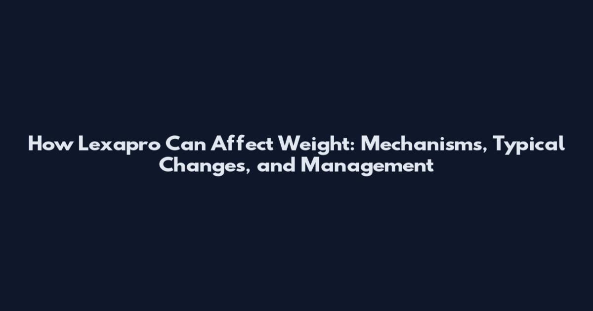 How Lexapro Can Affect Weight: Mechanisms, Typical Changes, and Management