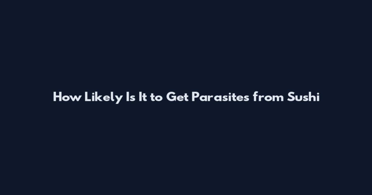 How Likely Is It to Get Parasites from Sushi