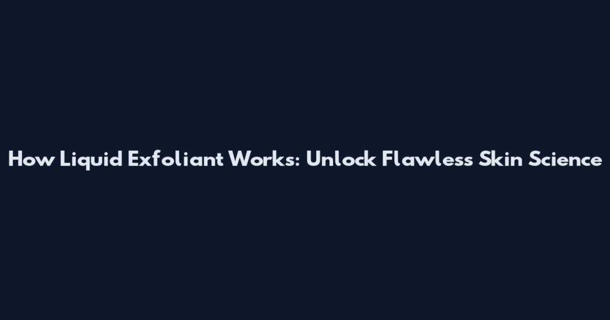 How Liquid Exfoliant Works: Unlock Flawless Skin Science