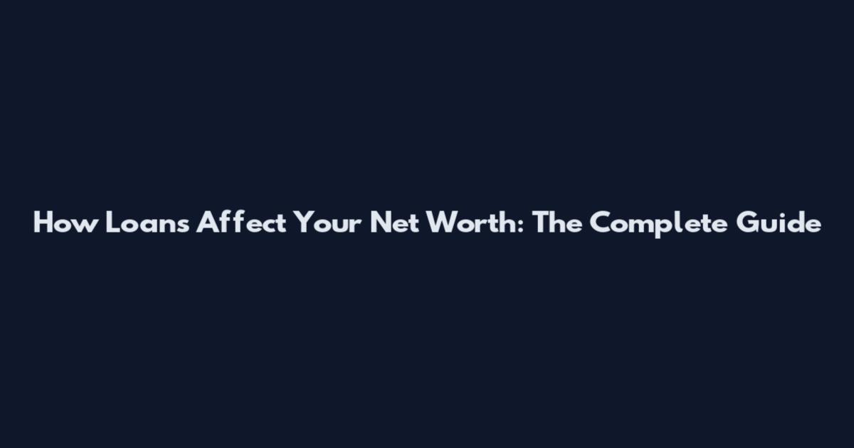 How Loans Affect Your Net Worth: The Complete Guide