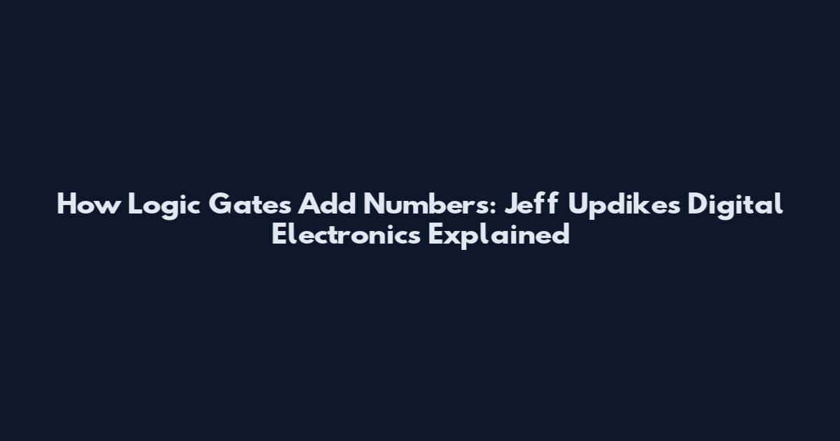 How Logic Gates Add Numbers: Jeff Updike's Digital Electronics Explained