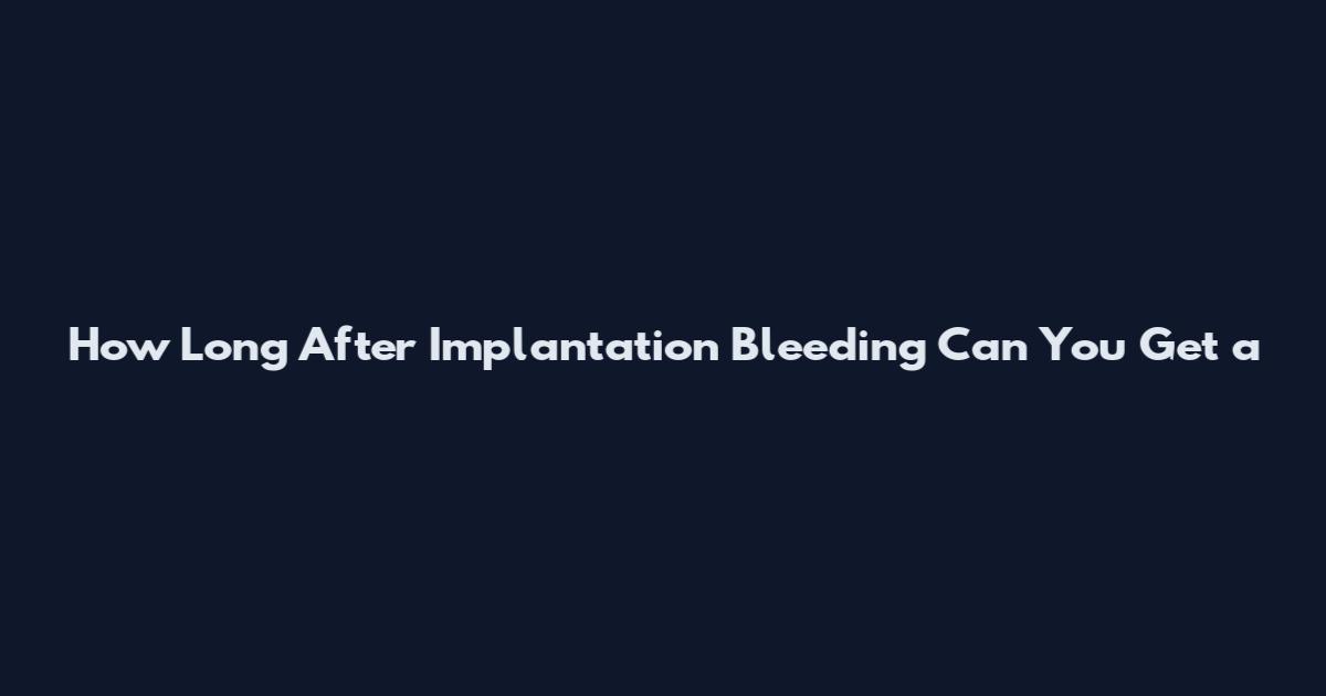 How Long After Implantation Bleeding Can You Get a