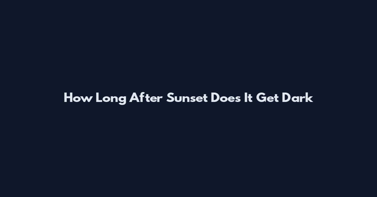 How Long After Sunset Does It Get Dark