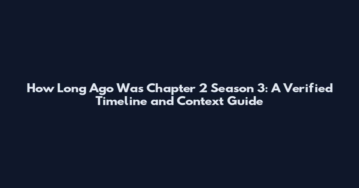 How Long Ago Was Chapter 2 Season 3: A Verified Timeline and Context Guide
