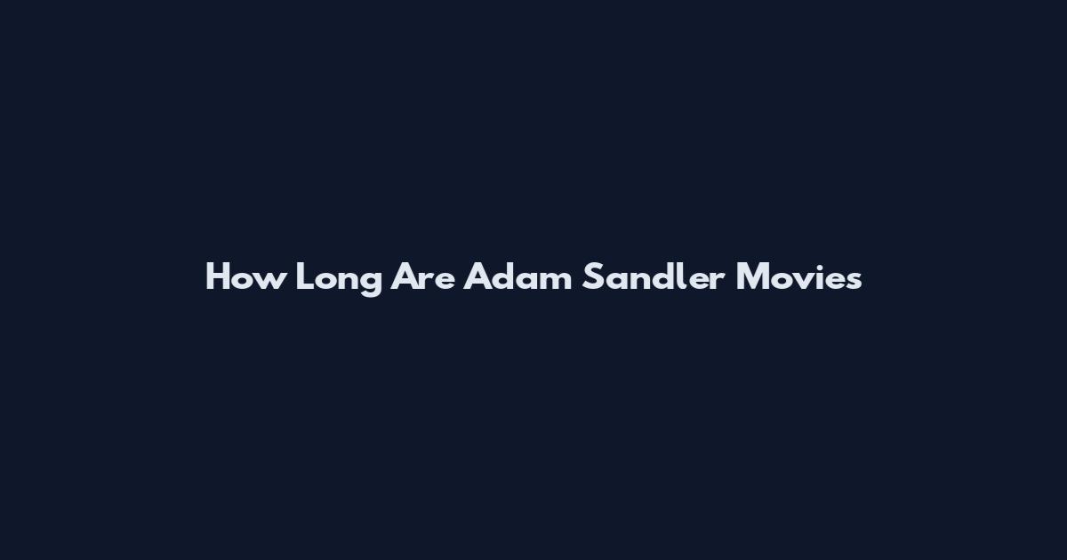 How Long Are Adam Sandler Movies