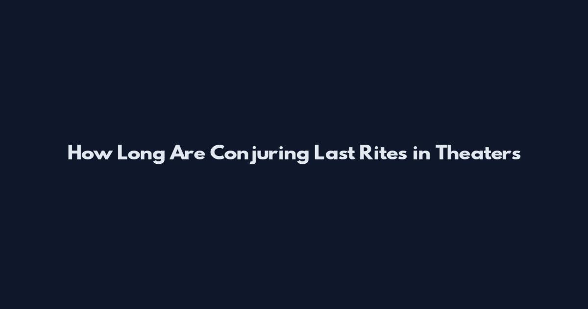 How Long Are Conjuring Last Rites in Theaters