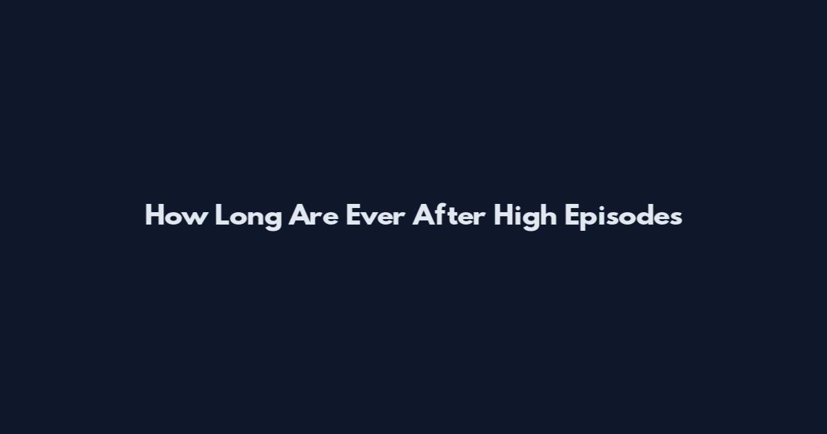 How Long Are Ever After High Episodes