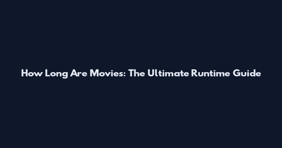 How Long Are Movies: The Ultimate Runtime Guide