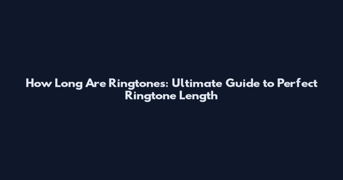 How Long Are Ringtones: Ultimate Guide to Perfect Ringtone Length