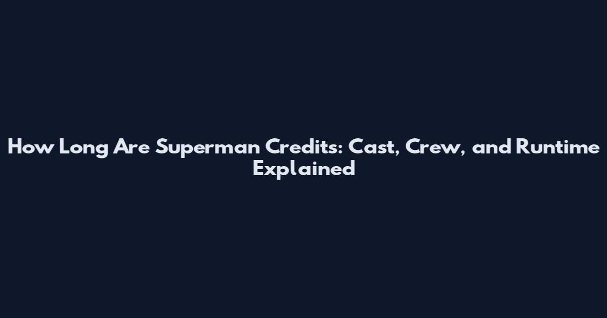 How Long Are Superman Credits: Cast, Crew, and Runtime Explained