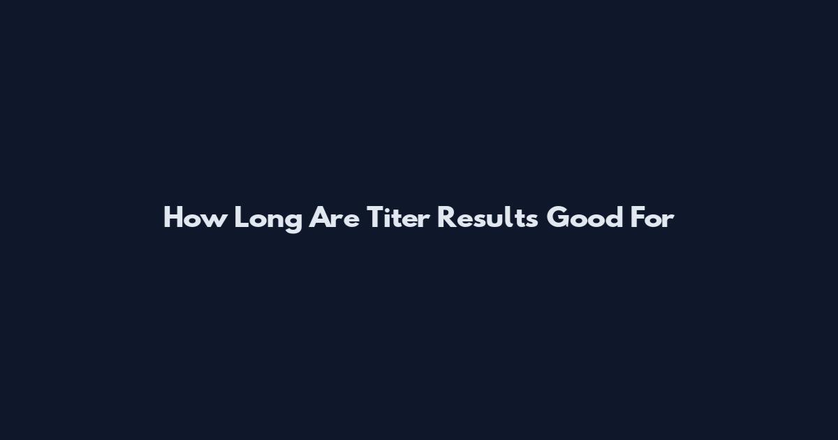 How Long Are Titer Results Good For