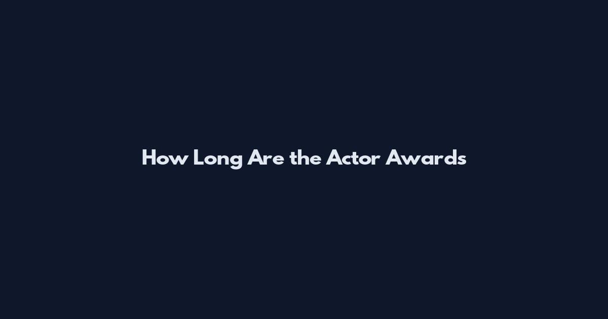 How Long Are the Actor Awards