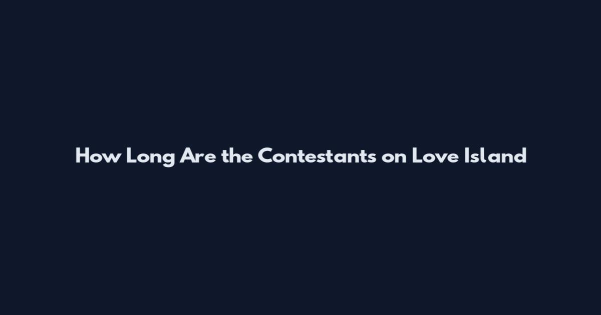 How Long Are the Contestants on Love Island