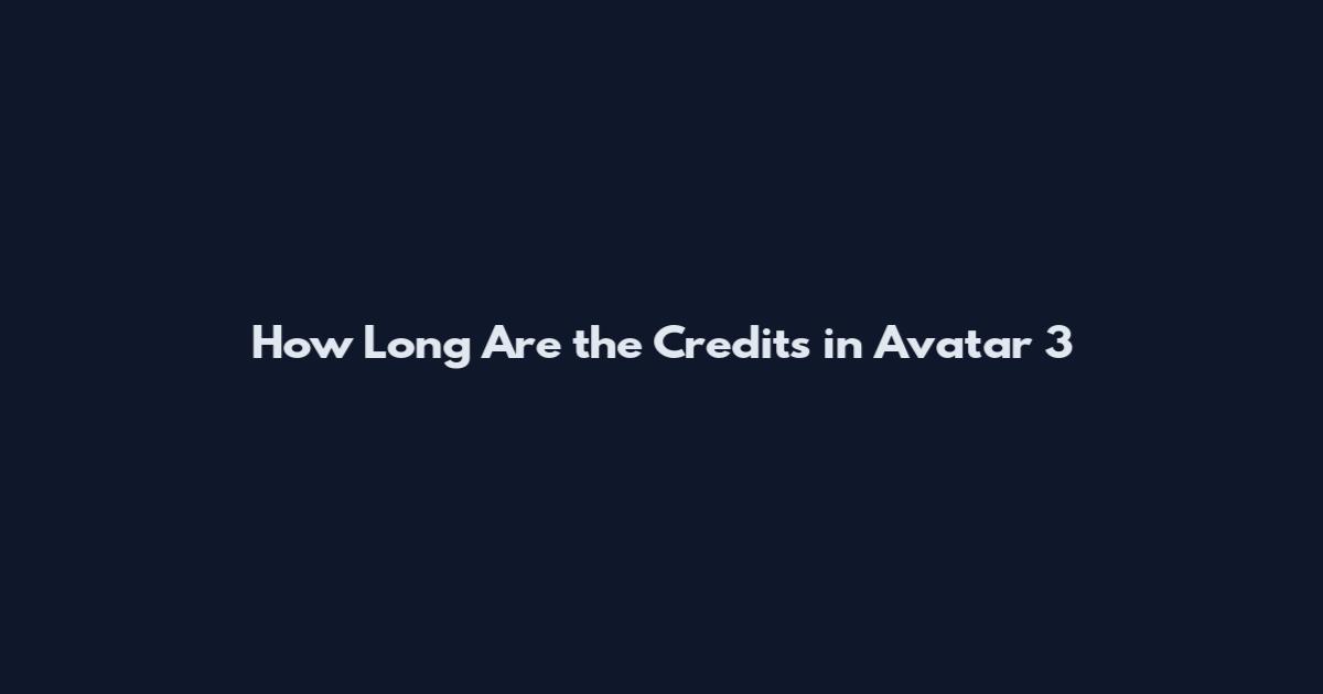 How Long Are the Credits in Avatar 3