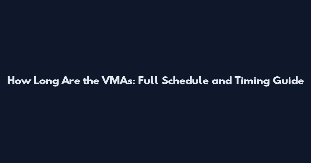 How Long Are the VMAs: Full Schedule and Timing Guide