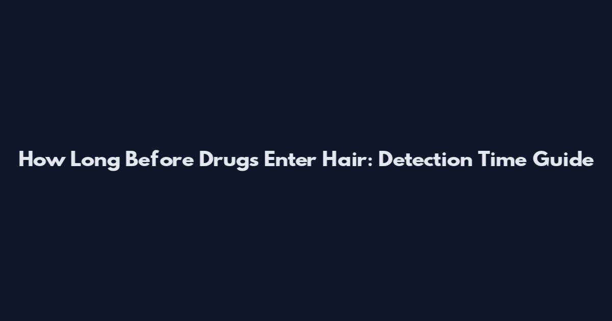 How Long Before Drugs Enter Hair: Detection Time Guide