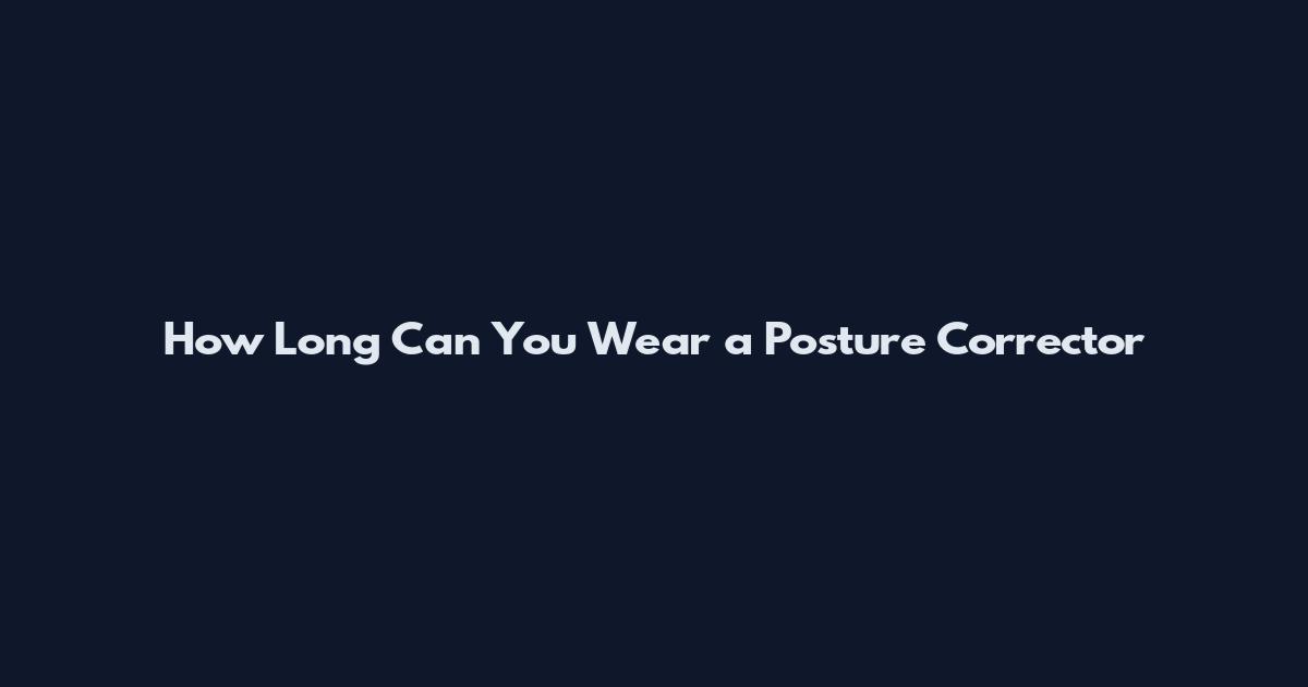 How Long Can You Wear a Posture Corrector