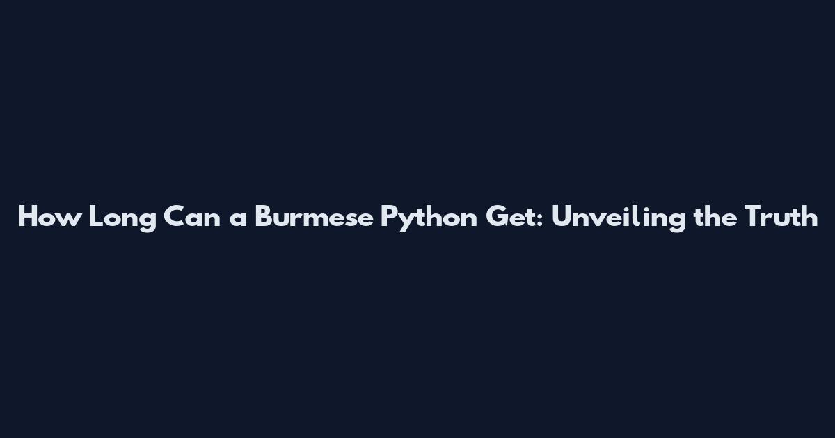 How Long Can a Burmese Python Get: Unveiling the Truth