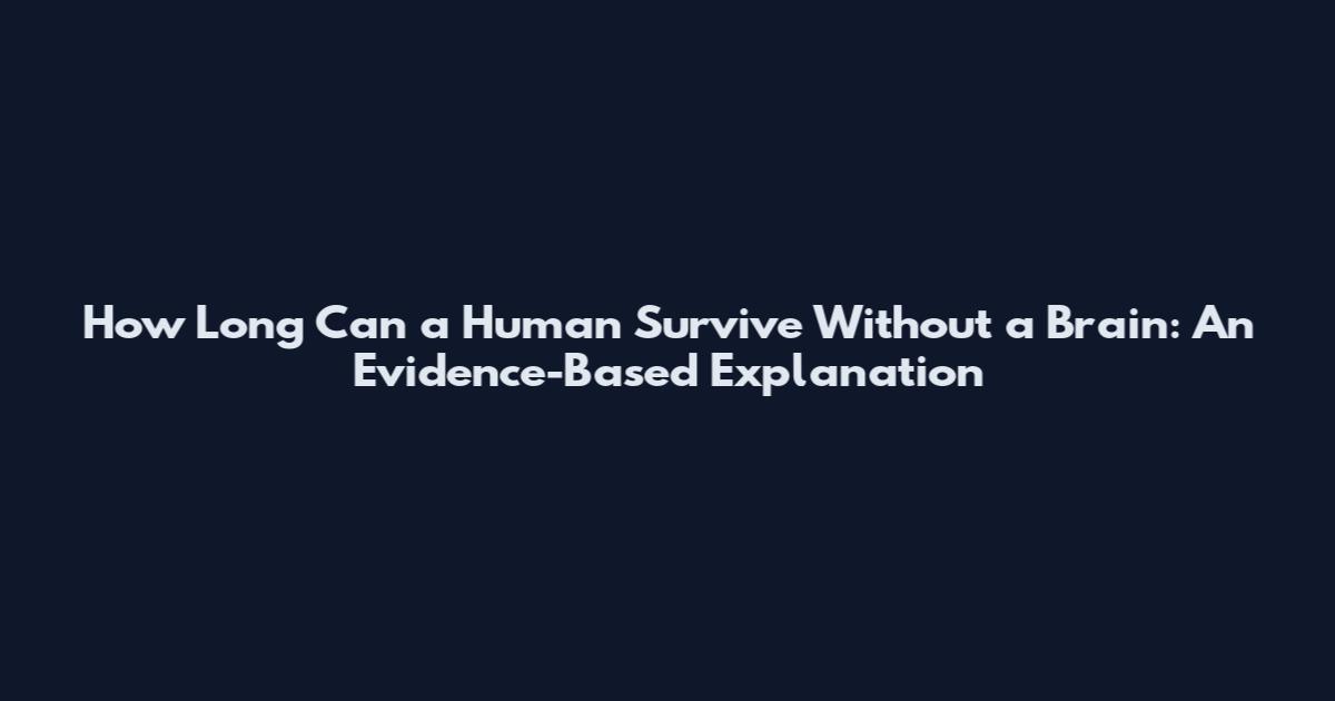 How Long Can a Human Survive Without a Brain: An Evidence-Based Explanation