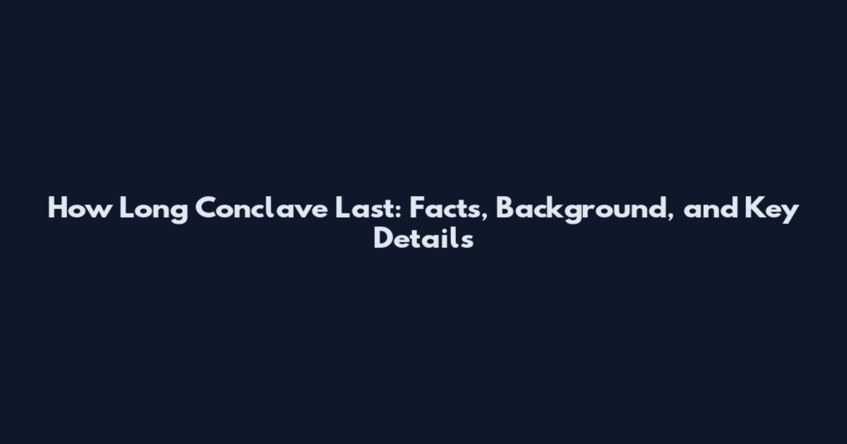 How Long Conclave Last: Facts, Background, and Key Details