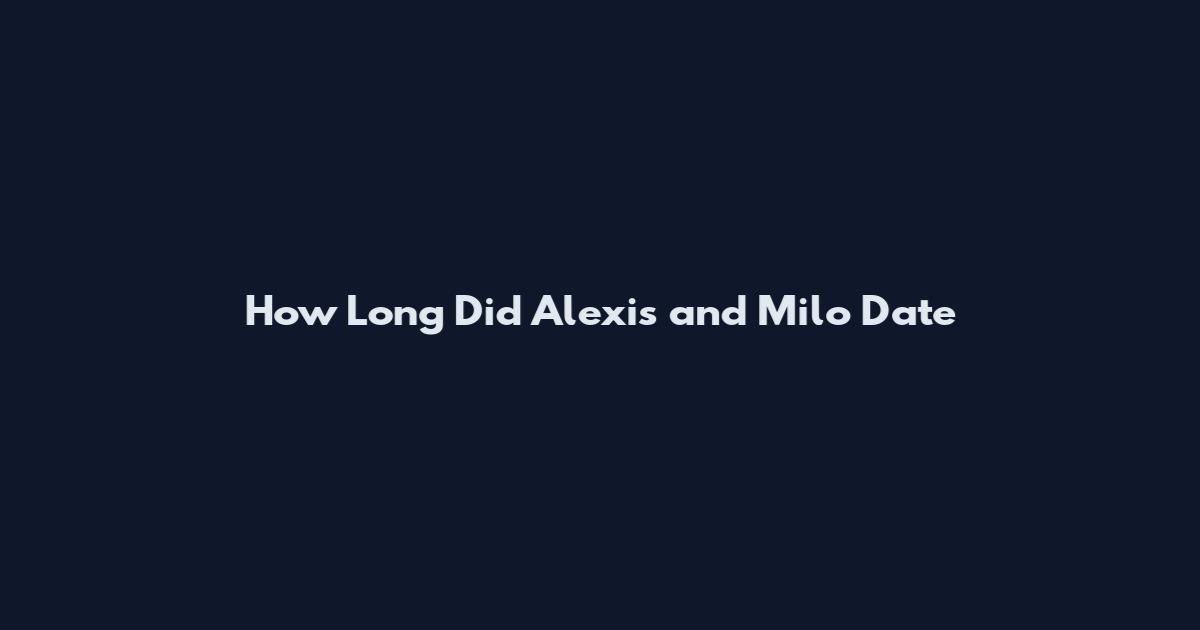 How Long Did Alexis and Milo Date