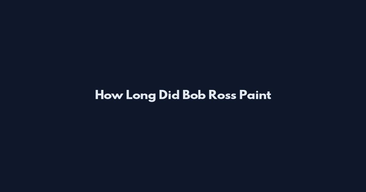 How Long Did Bob Ross Paint