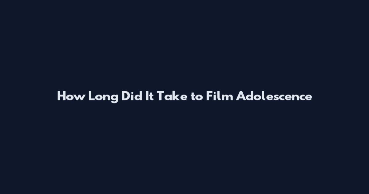 How Long Did It Take to Film Adolescence
