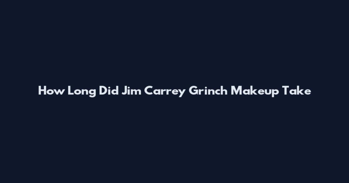 How Long Did Jim Carrey Grinch Makeup Take