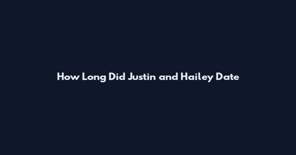 How Long Did Justin and Hailey Date