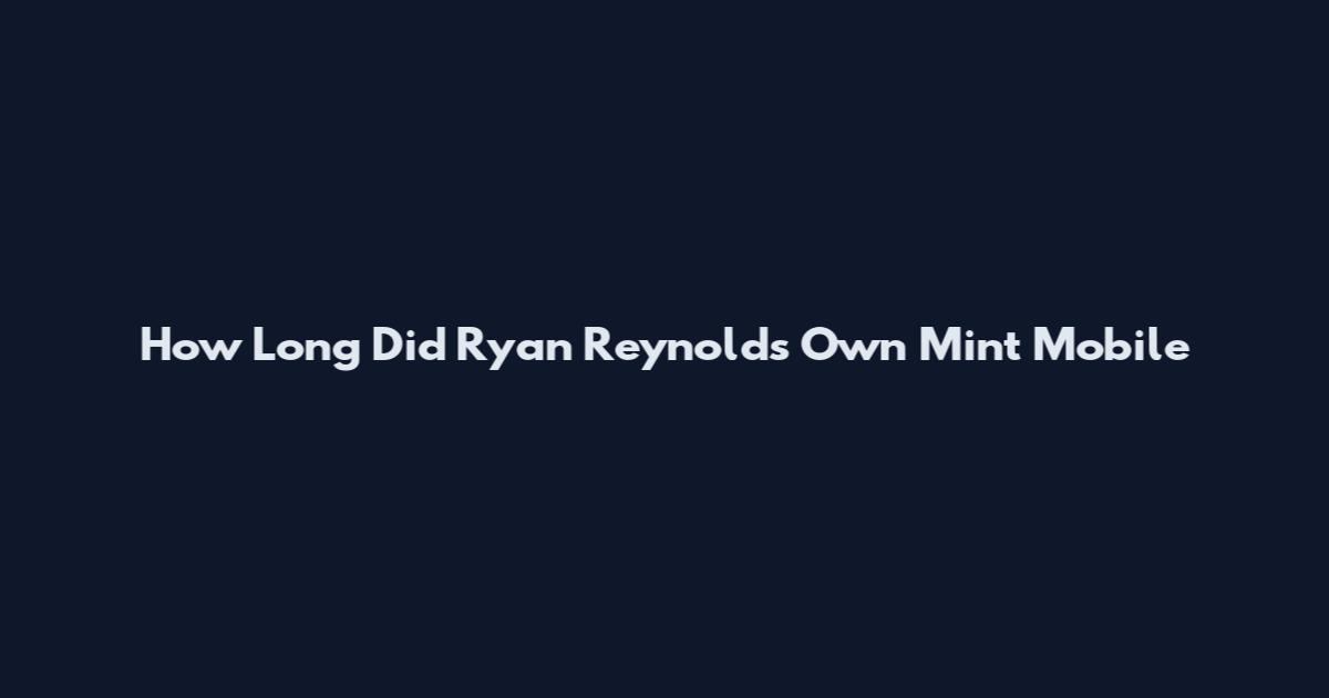 How Long Did Ryan Reynolds Own Mint Mobile