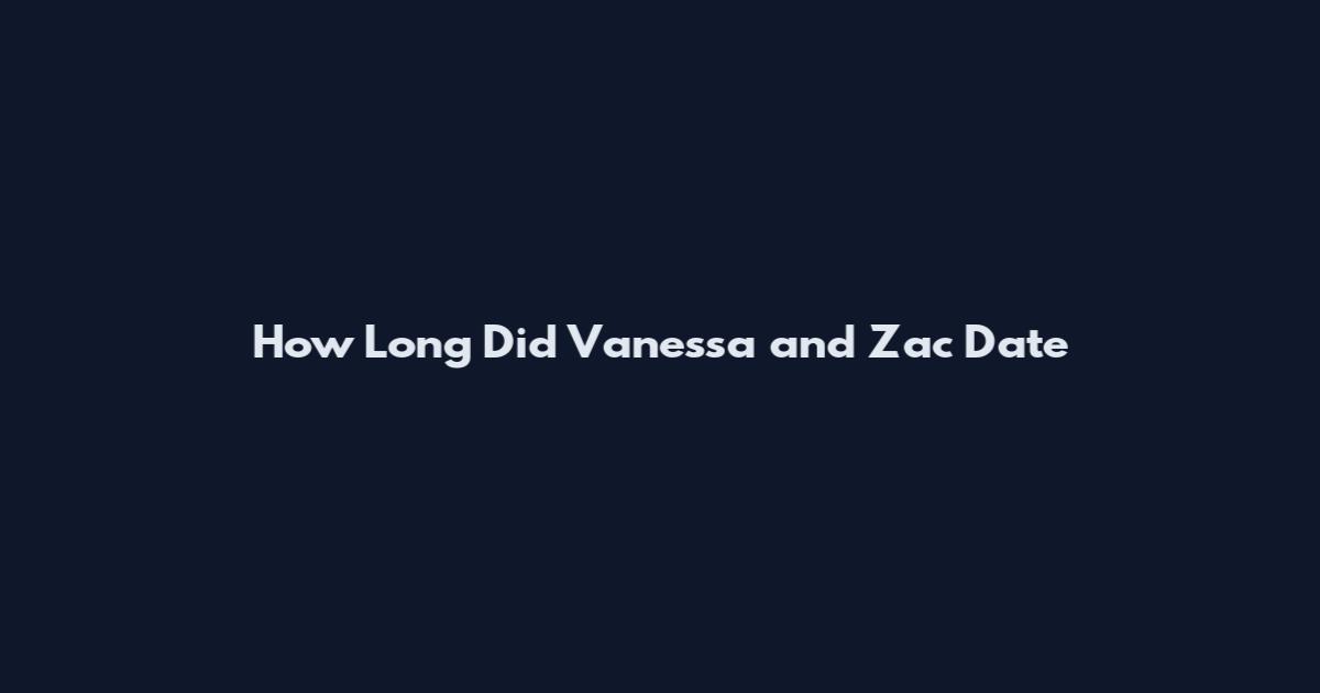 How Long Did Vanessa and Zac Date